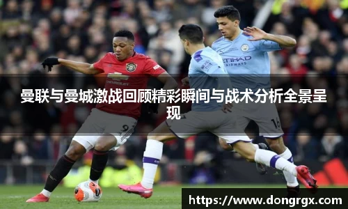 曼联与曼城激战回顾精彩瞬间与战术分析全景呈现