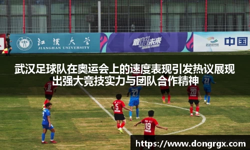 武汉足球队在奥运会上的速度表现引发热议展现出强大竞技实力与团队合作精神